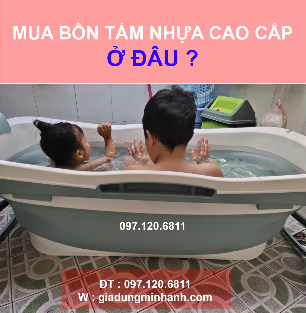 Địa điểm mua bồn tắm nhựa ở đâu, mua bồn tắm gấp gọn ở đâu uy tín, chất lượng ?